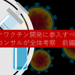 第6回：コロナワクチン開発に参入すべきか、 戦略コンサルが全体考察　前編