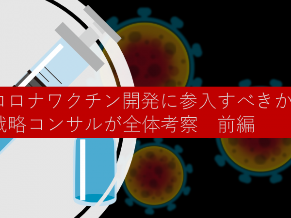 第6回:コロナワクチン開発に参入すべきか、 戦略コンサルが全体考察 前編