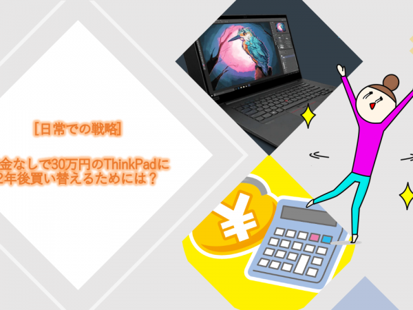 第3回：貯金を使わずに30万円のThinkPadに2年後買い替えるためには？