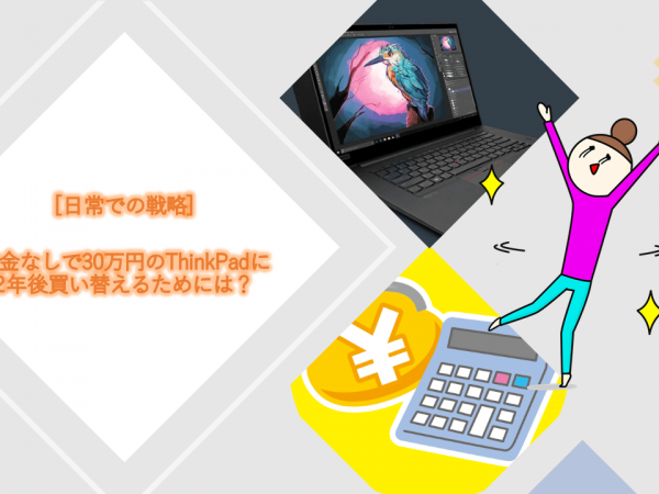 第3回:貯金を使わずに30万円のThinkPadに2年後買い替えるためには?